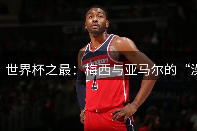 世界杯之最：梅西与亚马尔的“澡盆德比”是怎么来的？