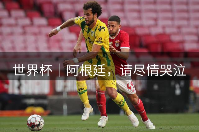 世界杯｜阿根廷，请尽情哭泣
