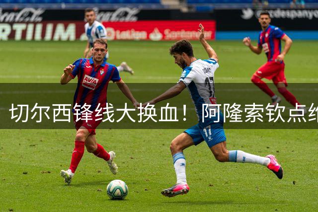 切尔西锋线大换血！阿隆索钦点维尔贝克加盟 三新星遭清洗