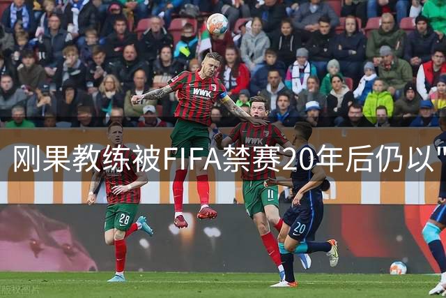刚果教练被FIFA禁赛20年后仍以"梅西"绰号执教青少年