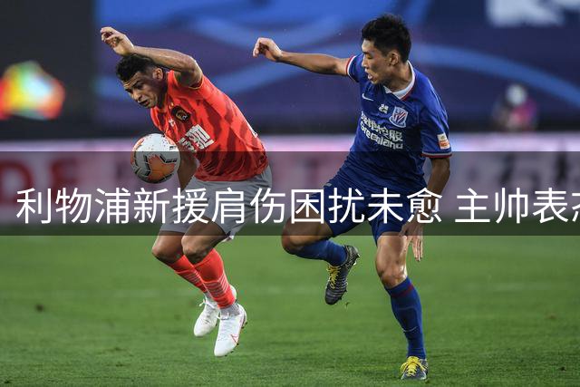 利物浦新援肩伤困扰未愈 主帅表态将谨慎复出
