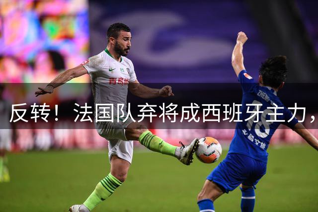 反转！法国队弃将成西班牙主力，夺世界杯+欧洲杯，2次淘汰姆巴佩