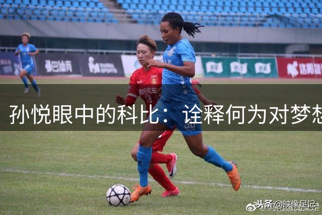 孙悦眼中的科比：诠释何为对梦想的极致热爱