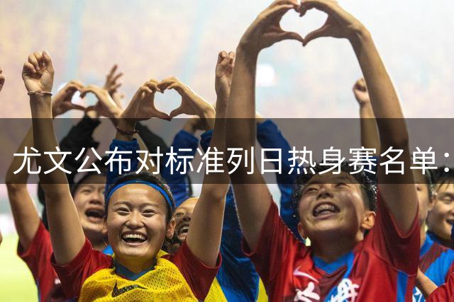 尤文公布对标准列日热身赛名单：阿图尔在列，伊尔迪兹图拉姆缺席