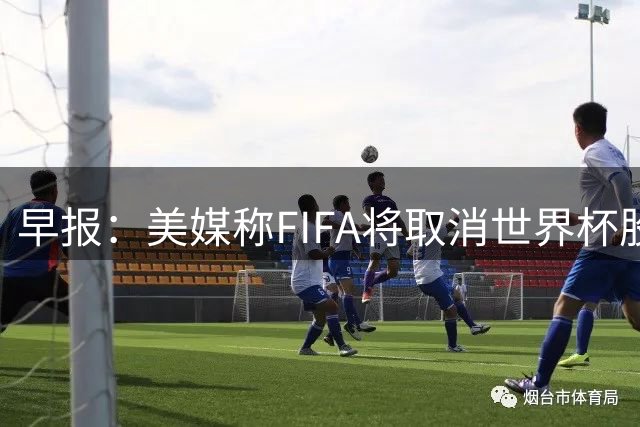 早报：美媒称FIFA将取消世界杯股份出售计划