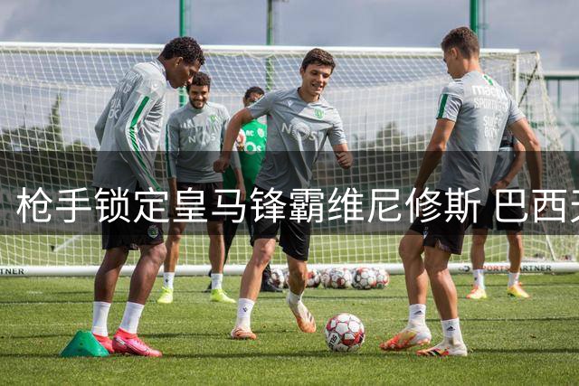 枪手锁定皇马锋霸维尼修斯 巴西天才或成英超今夏最震撼转会