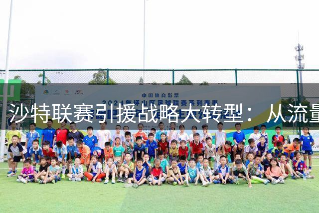 沙特联赛引援战略大转型：从流量巨星转向实力派球员