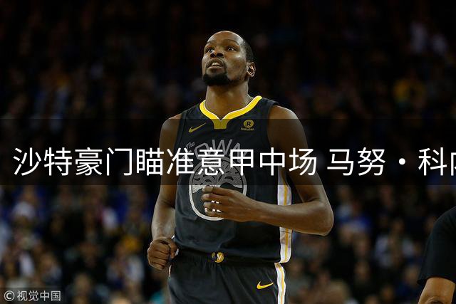 沙特豪门瞄准意甲中场 马努·科内或成吉达国民新目标