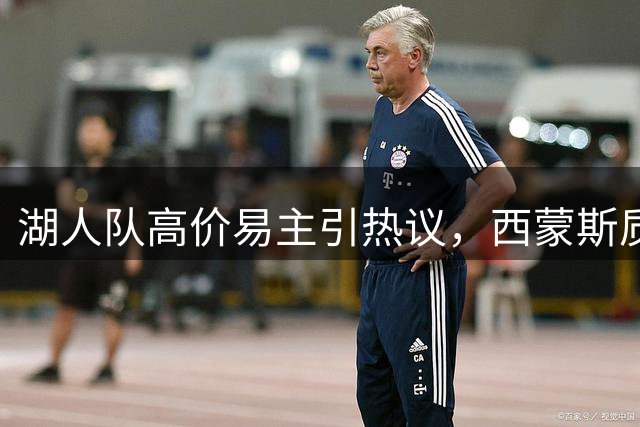 湖人队高价易主引热议，西蒙斯质疑交易背后动机