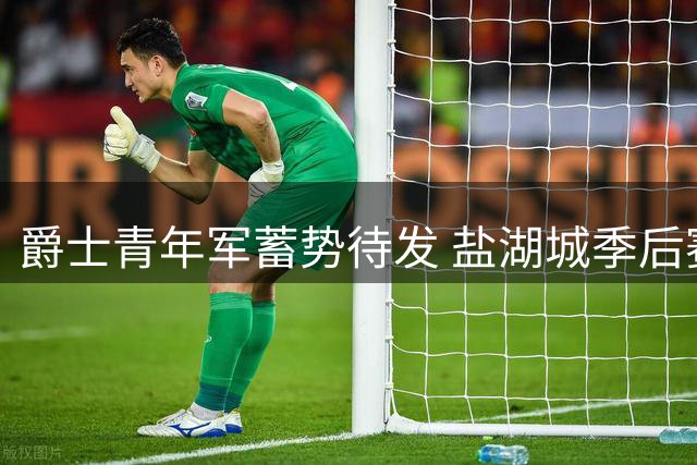 爵士青年军蓄势待发 盐湖城季后赛曙光再现