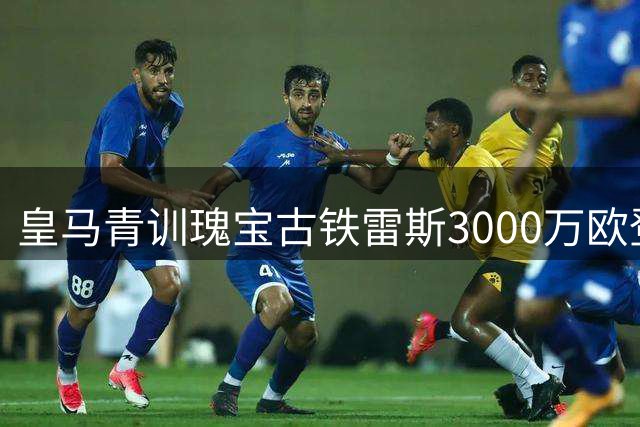 皇马青训瑰宝古铁雷斯3000万欧登陆德甲 药厂锁定左路新核