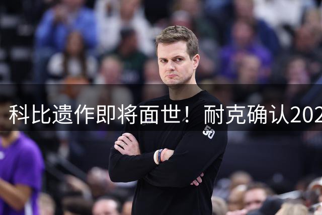 科比遗作即将面世！耐克确认2027年推出Kobe NXT签名鞋