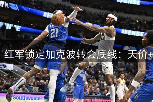 红军锁定加克波转会底线：天价+顶替者双条件缺一不可