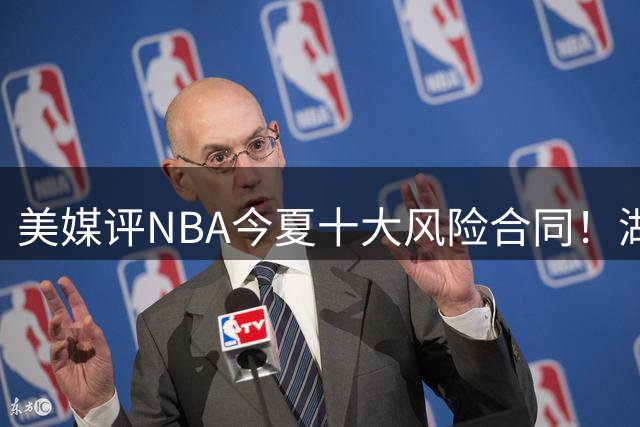 美媒评NBA今夏十大风险合同！湖人一队独占3席，特雷杨2.12亿居首