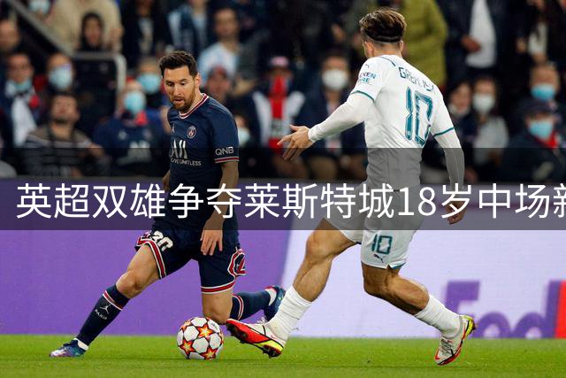 英超双雄争夺莱斯特城18岁中场新星
