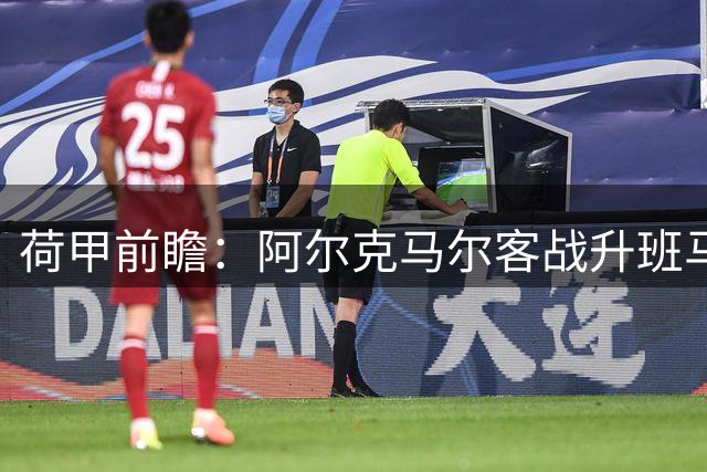 荷甲前瞻：阿尔克马尔客战升班马 实力碾压悬念不大