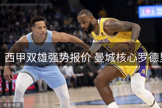 西甲双雄强势报价 曼城核心罗德里或成今夏最热转会目标