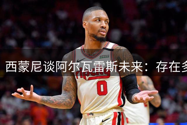 西蒙尼谈阿尔瓦雷斯未来：存在多种可能性