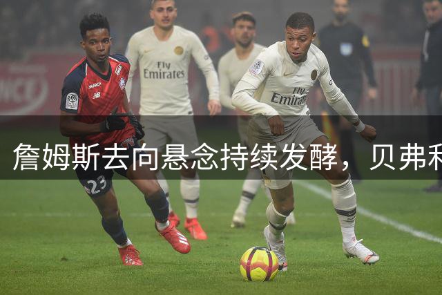 詹姆斯去向悬念持续发酵，贝弗利爆料闹乌龙引发热议