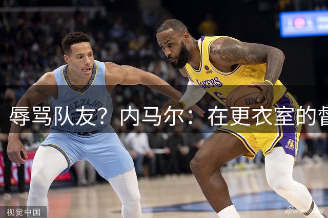 辱骂队友？内马尔：在更衣室的督促针对所有人，有人捏造了谎言