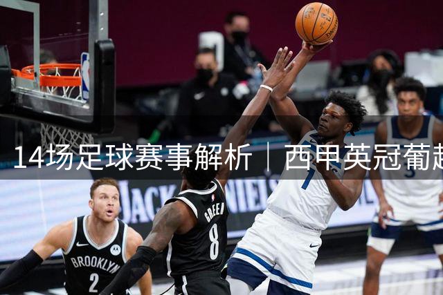 14场足球赛事解析｜西甲英冠葡超焦点战前瞻