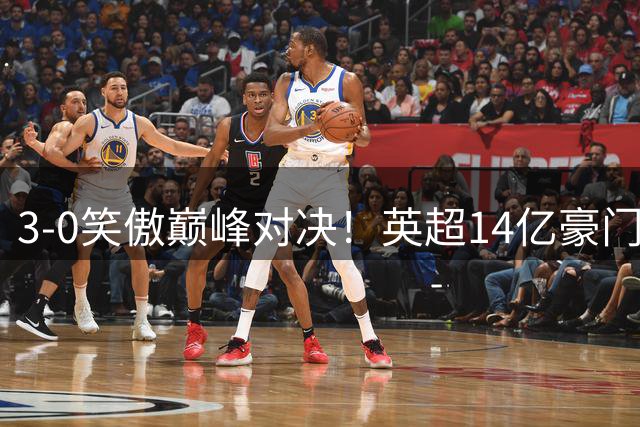 3-0笑傲巅峰对决！英超14亿豪门完胜死敌夺冠 第18次捧杯历史第二
