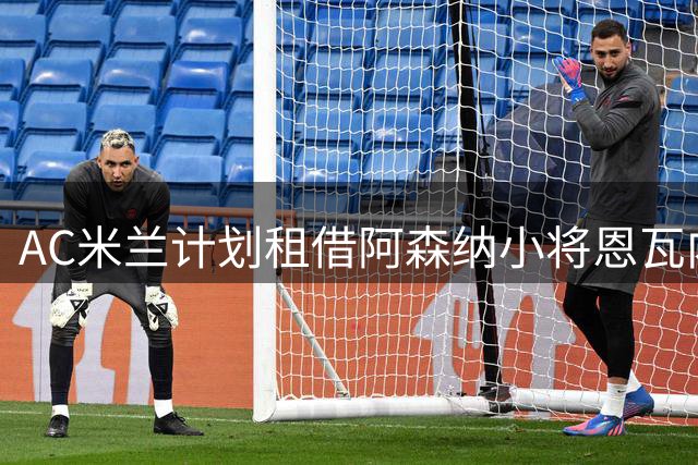 AC米兰计划租借阿森纳小将恩瓦内里 合约含高额买断条款