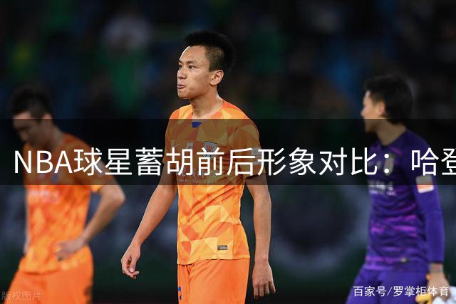 NBA球星蓄胡前后形象对比：哈登判若两人 库里气质反差